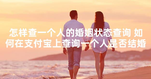 怎样查一个人的婚姻状态查询 如何在支付宝上查询一个人是否结婚